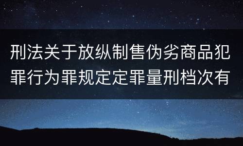 刑法关于放纵制售伪劣商品犯罪行为罪规定定罪量刑档次有哪些
