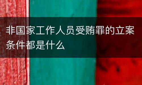 非国家工作人员受贿罪的立案条件都是什么