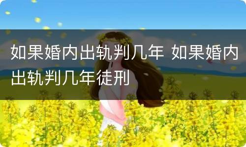 如果婚内出轨判几年 如果婚内出轨判几年徒刑