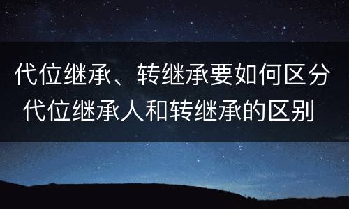 代位继承、转继承要如何区分 代位继承人和转继承的区别