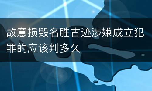 故意损毁名胜古迹涉嫌成立犯罪的应该判多久