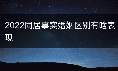 2022同居事实婚姻区别有啥表现