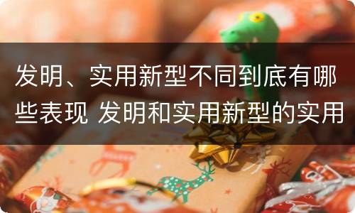 发明、实用新型不同到底有哪些表现 发明和实用新型的实用性