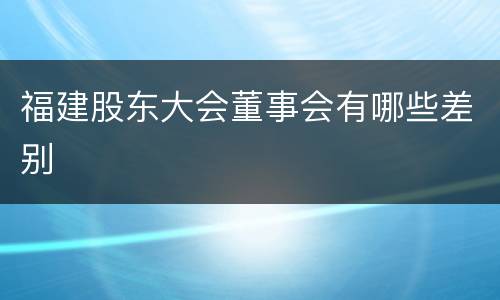 福建股东大会董事会有哪些差别