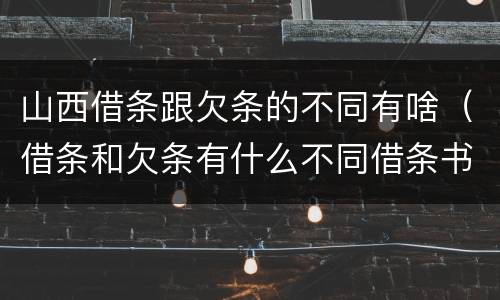 山西借条跟欠条的不同有啥（借条和欠条有什么不同借条书写）