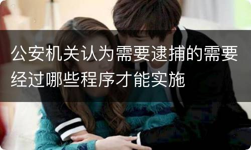公安机关认为需要逮捕的需要经过哪些程序才能实施
