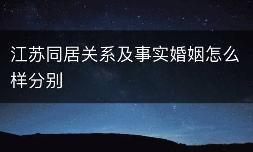 江苏同居关系及事实婚姻怎么样分别