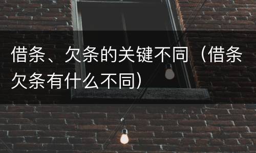 借条、欠条的关键不同（借条欠条有什么不同）