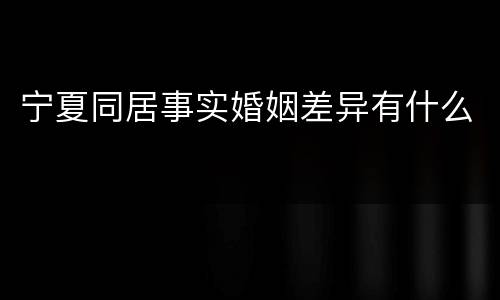 宁夏同居事实婚姻差异有什么