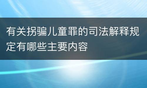 有关拐骗儿童罪的司法解释规定有哪些主要内容