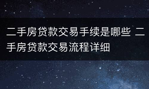二手房贷款交易手续是哪些 二手房贷款交易流程详细
