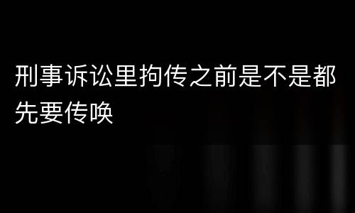 刑事诉讼里拘传之前是不是都先要传唤