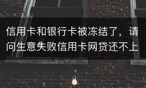 信用卡和银行卡被冻结了，请问生意失败信用卡网贷还不上怎么办