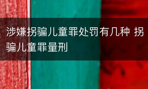 涉嫌拐骗儿童罪处罚有几种 拐骗儿童罪量刑