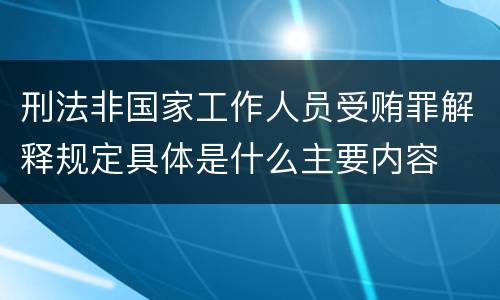 刑法非国家工作人员受贿罪解释规定具体是什么主要内容