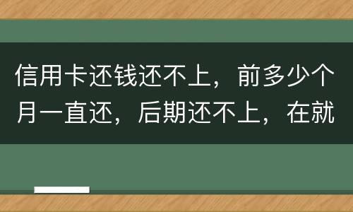 信用卡还钱还不上，前多少个月一直还，后期还不上，在就是无钱还，结婚会要怎样样