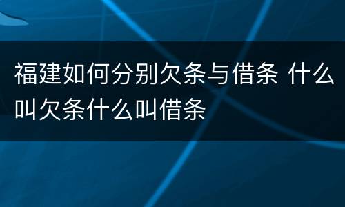 福建如何分别欠条与借条 什么叫欠条什么叫借条