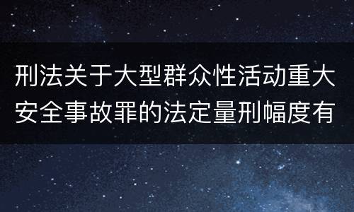 刑法关于大型群众性活动重大安全事故罪的法定量刑幅度有哪些