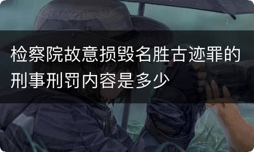 检察院故意损毁名胜古迹罪的刑事刑罚内容是多少
