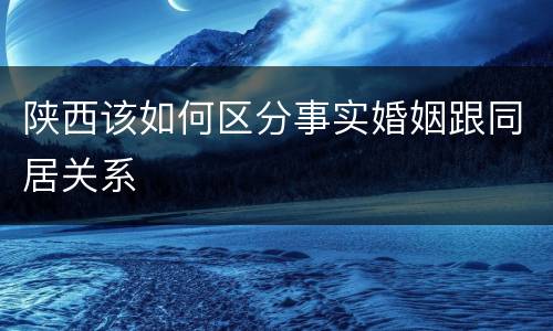 陕西该如何区分事实婚姻跟同居关系