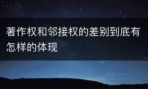 著作权和邻接权的差别到底有怎样的体现