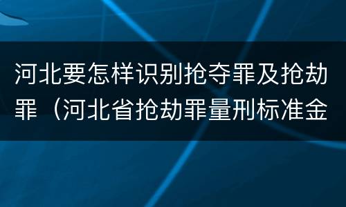 河北要怎样识别抢夺罪及抢劫罪（河北省抢劫罪量刑标准金额）