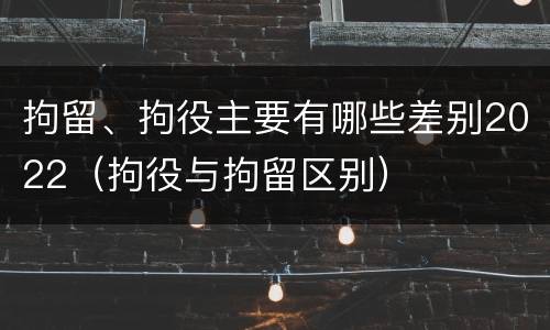 拘留、拘役主要有哪些差别2022（拘役与拘留区别）