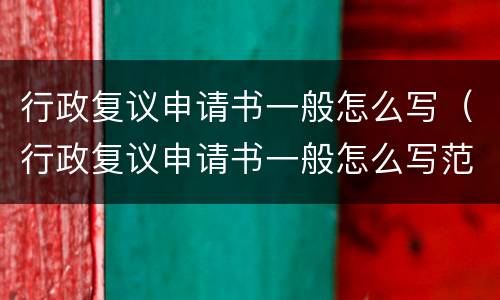 行政复议申请书一般怎么写（行政复议申请书一般怎么写范文）