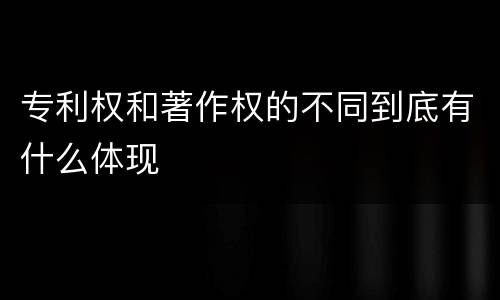 专利权和著作权的不同到底有什么体现