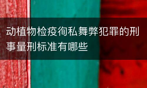 动植物检疫徇私舞弊犯罪的刑事量刑标准有哪些