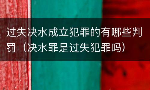 过失决水成立犯罪的有哪些判罚（决水罪是过失犯罪吗）
