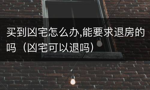 买到凶宅怎么办,能要求退房的吗（凶宅可以退吗）