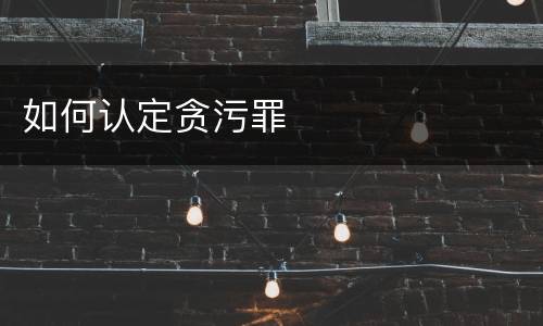 如何认定贪污罪