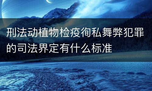 刑法动植物检疫徇私舞弊犯罪的司法界定有什么标准