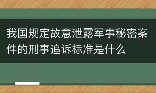 我国规定故意泄露军事秘密案件的刑事追诉标准是什么