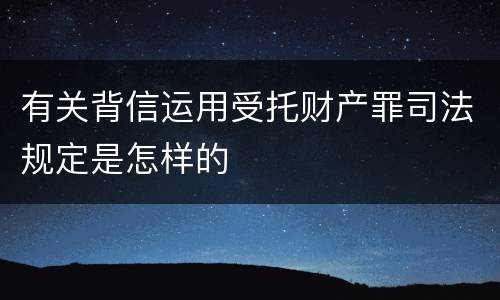 有关背信运用受托财产罪司法规定是怎样的