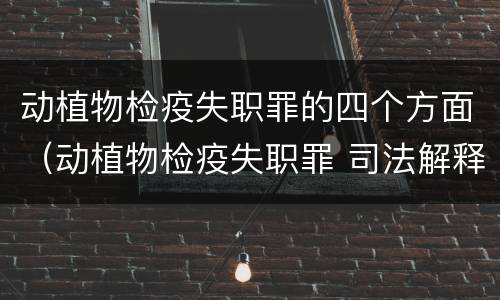 动植物检疫失职罪的四个方面（动植物检疫失职罪 司法解释）