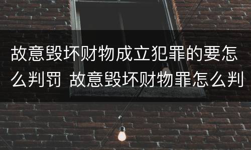 故意毁坏财物成立犯罪的要怎么判罚 故意毁坏财物罪怎么判刑