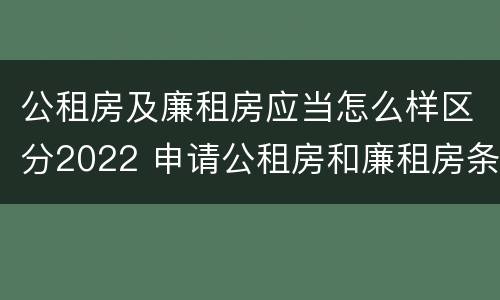 公租房及廉租房应当怎么样区分2022 申请公租房和廉租房条件有什么区别吗