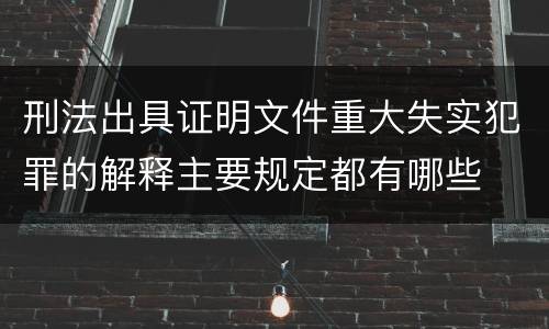 刑法出具证明文件重大失实犯罪的解释主要规定都有哪些