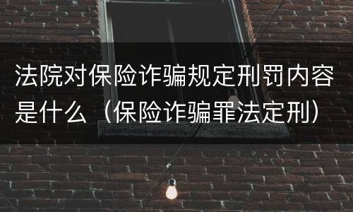 法院对保险诈骗规定刑罚内容是什么（保险诈骗罪法定刑）