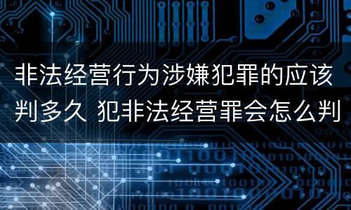 非法经营行为涉嫌犯罪的应该判多久 犯非法经营罪会怎么判罪
