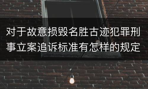 对于故意损毁名胜古迹犯罪刑事立案追诉标准有怎样的规定