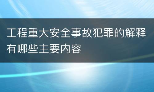 工程重大安全事故犯罪的解释有哪些主要内容