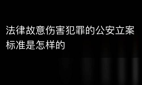 法律故意伤害犯罪的公安立案标准是怎样的