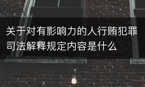 关于对有影响力的人行贿犯罪司法解释规定内容是什么