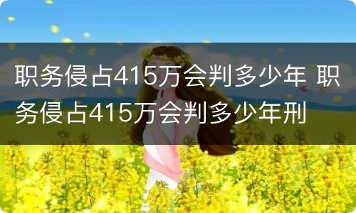 职务侵占415万会判多少年 职务侵占415万会判多少年刑