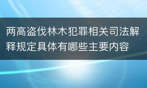 两高盗伐林木犯罪相关司法解释规定具体有哪些主要内容
