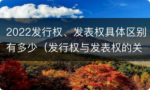 2022发行权、发表权具体区别有多少（发行权与发表权的关系）