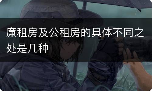 廉租房及公租房的具体不同之处是几种